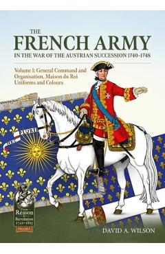 Coperta cărții 'The French Army of the War of the Austrian Succession 1740-1748 Volume 1: General Command and Organisation, Maison Du'