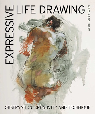 Coperta cărții 'Expressive Life Drawing: Observation, Creativity and Technique - Alan Mcgowan'
