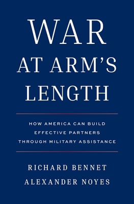 Coperta cărții 'War at Arm's Length: How America Can Build Effective Partners Through Military Assistance - Richard Bennet'