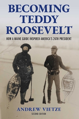 Coperta cărții 'Becoming Teddy Roosevelt: How a Maine Guide Inspired America's 26th President - Andrew Vietze'