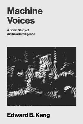 Coperta cărții 'Machine Voices: A Sonic Study of Artificial Intelligence - Edward B. Kang'