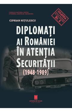 Diplomati ai Romaniei in atentia securitatii (1948-1989) - Ciprian Nitulescu