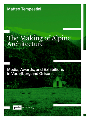 Coperta cărții 'The Making of Alpine Architecture: Media, Awards, and Exhibitions in Vorarlberg and Grisons - Matteo Tempestini'