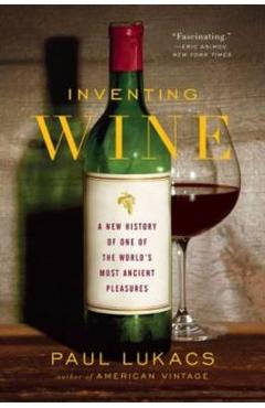 Inventing Wine: A New History of One of the World's Most Ancient Pleasures - Paul Lukacs