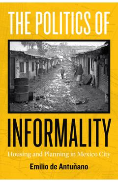 Coperta cărții 'The Politics of Informality: Housing and Planning in Mexico City - Emilio De Antuñano'