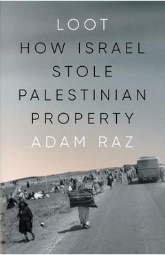 Loot: How Israel Stole Palestinian Property - Adam Raz