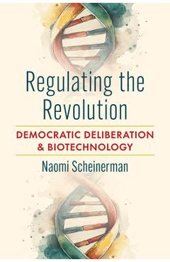 Coperta cărții 'Regulating the Revolution: Democratic Deliberation and Biotechnology - Naomi Scheinerman'