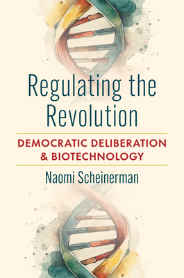 Coperta cărții 'Regulating the Revolution: Democratic Deliberation and Biotechnology - Naomi Scheinerman'