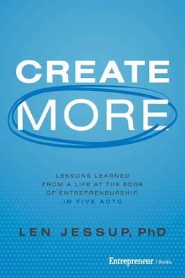 Coperta cărții 'Create More: Lessons Learned from a Life at the Edge of Entrepreneurship, in Five Acts - Len Jessup'