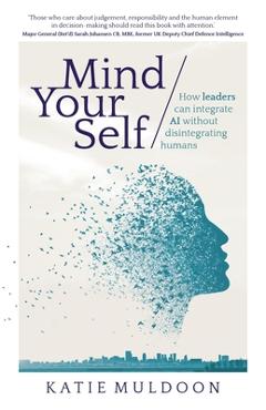 Coperta cărții 'Mind Your Self: How leaders can integrate AI without disintegrating humans - Katie Muldoon'