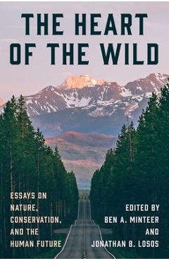 Coperta cărții 'The Heart of the Wild: Essays on Nature, Conservation, and the Human Future - Ben A. Minteer'