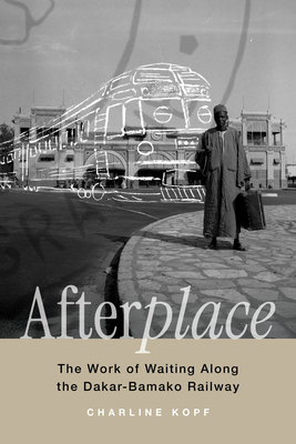 Coperta cărții 'Afterplace: The Work of Waiting Along the Dakar-Bamako Railway Volume 22 - Charline Kopf'