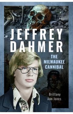Jeffrey Dahmer: The Milwaukee Cannibal - Brittany Ann Jones