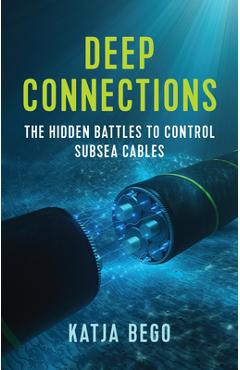 Coperta cărții 'Deep Connections: The Hidden Battles to Control Subsea Cables - Katja Bego'