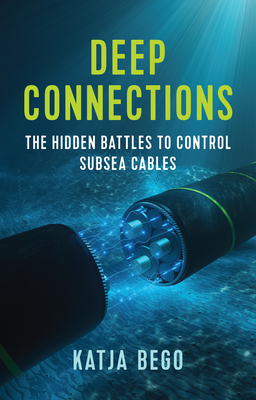 Coperta cărții 'Deep Connections: The Hidden Battles to Control Subsea Cables - Katja Bego'