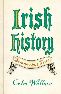 Coperta cărții 'Irish History: Strange But True - Colm Wallace'