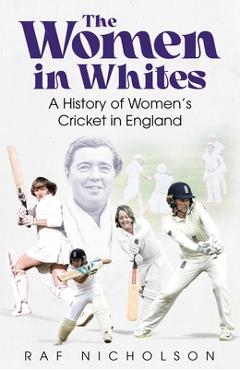 Coperta cărții 'The Women in Whites: A History of Women's Cricket in England - Raf Nicholson'