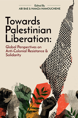 Coperta cărții 'Towards Palestinian Liberation: Global Perspectives on Anti-Colonial Resistance and Solidarity - Abi Taylor'