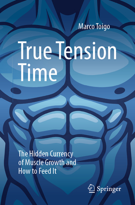 Coperta cărții 'True Tension Time: The Hidden Currency of Muscle Growth and How to Feed It - Marco Toigo'