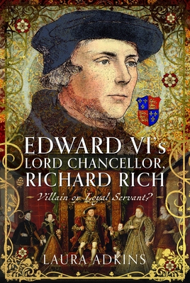 Coperta cărții 'Edward VI's Lord Chancellor, Richard Rich: Villain or Loyal Servant? - Laura Adkins'
