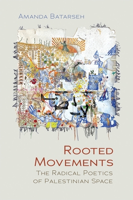 Coperta cărții 'Rooted Movements: The Radical Poetics of Palestinian Space - Amanda Batarseh'