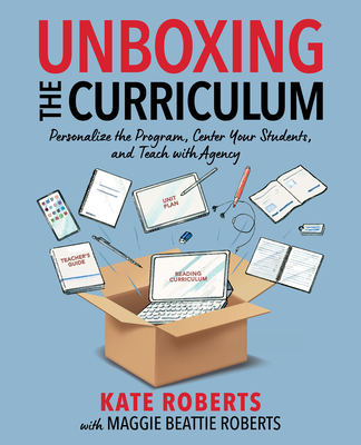 Coperta cărții 'Unboxing the Curriculum: Personalize the Program, Center Your Students, and Teach with Agency - Kate Roberts'