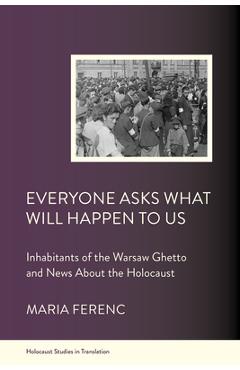 Coperta cărții 'Everyone Asks What Will Happen to Us: Inhabitants of the Warsaw Ghetto and News about the Holocaust - Maria Ferenc'