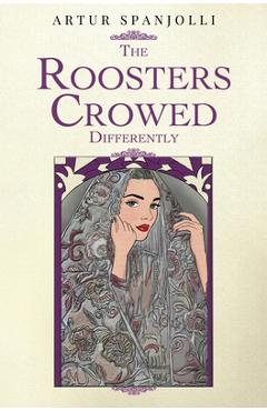 Coperta cărții 'The Roosters Crowed Differently - Artur Spanjolli'