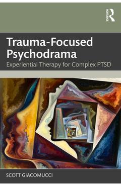 Coperta cărții 'Trauma-Focused Psychodrama: Experiential Therapy for Complex PTSD - Scott Giacomucci'