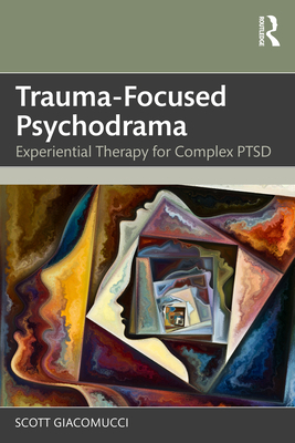 Coperta cărții 'Trauma-Focused Psychodrama: Experiential Therapy for Complex PTSD - Scott Giacomucci'