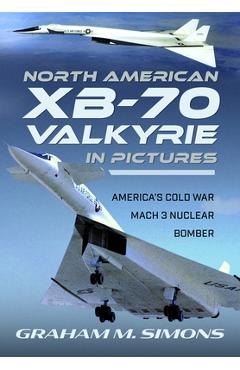 North American Xb-70 Valkyrie in Pictures: America's Cold War Mach 3 Nuclear Bomber - Graham M. Simons
