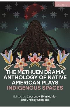 Coperta cărții 'The Methuen Drama Anthology of Native American Plays: Indigenous Spaces - Mary Kathryn Nagle'