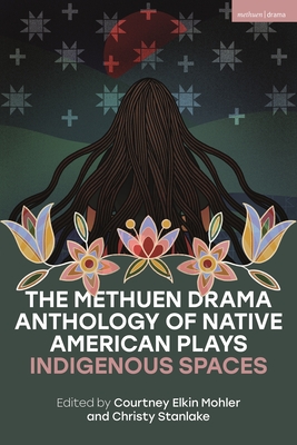 Coperta cărții 'The Methuen Drama Anthology of Native American Plays: Indigenous Spaces - Mary Kathryn Nagle'