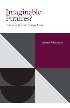 Coperta cărții 'Imaginable Futures?: Temporality and Critique Now - Athena Athanasiou'