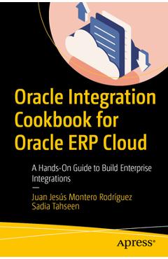 Coperta cărții 'Oracle Integration Cookbook for Oracle Erp Cloud: A Hands-On Guide to Build Enterprise Integrations - Juan Jesús'