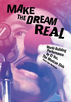 Coperta cărții 'Make the Dream Real: World-Building Performance by El Vez, the Mexican Elvis - Karen Jean Martinson'