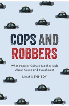 Coperta cărții 'Cops and Robbers: What Popular Culture Teaches Kids about Crime and Punishment - Liam Kennedy'