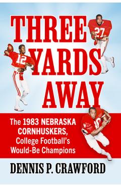 Coperta cărții 'Three Yards from Glory: The 1983 Nebraska Cornhuskers, College Football's Would-Be Champions - Dennis P. Crawford'