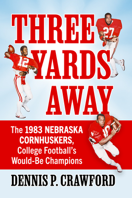Coperta cărții 'Three Yards from Glory: The 1983 Nebraska Cornhuskers, College Football's Would-Be Champions - Dennis P. Crawford'