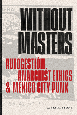Coperta cărții 'Without Masters: Autogestión, Anarchist Ethics, and Mexico City Punk - Livia K. Stone'