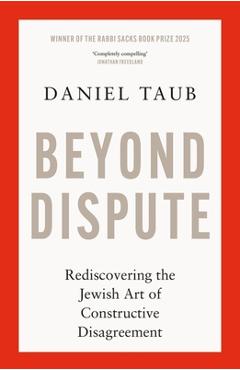 Beyond Dispute: Rediscovering the Jewish Art of Constructive Disagreement - Daniel Taub