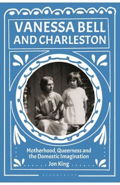 Coperta cărții 'Vanessa Bell and Charleston: Motherhood, Queerness and the Domestic Imagination - Jon King'
