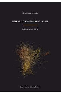 Coperta cărții 'Literatura română în metadate. Producție și transfer - Emanuel Modoc'