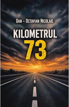 Coperta cărții 'Kilometrul 73 - Dan-Octavian Nicolaie'