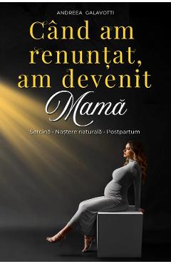 Coperta cărții 'Când am renunțat, am devenit mama - Andreea Galavotti'