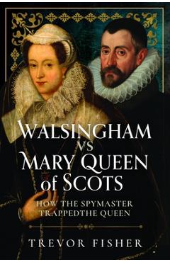 Coperta cărții 'Walsingham Vs Mary Queen of Scots: How the Spymaster Trapped the Queen - Trevor Fisher'