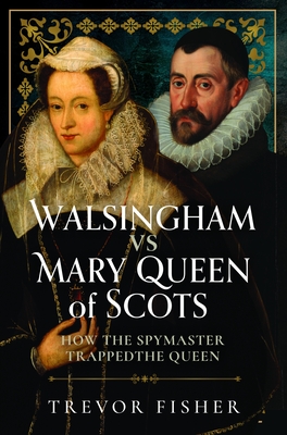 Coperta cărții 'Walsingham Vs Mary Queen of Scots: How the Spymaster Trapped the Queen - Trevor Fisher'