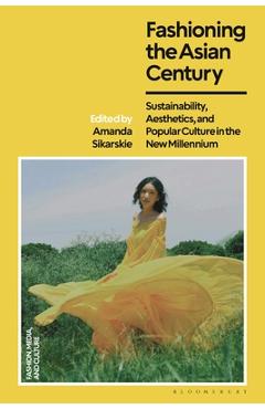 Coperta cărții 'Fashioning the Asian Century: Sustainability, Aesthetics, and Popular Culture in the New Millennium - Amanda Sikarskie'