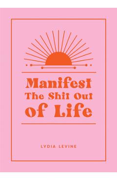 Coperta cărții 'Manifest the Shit Out of Life: All the Tips, Tricks and Techniques You Need to Manifest Your Dream Life - Linda Levine'