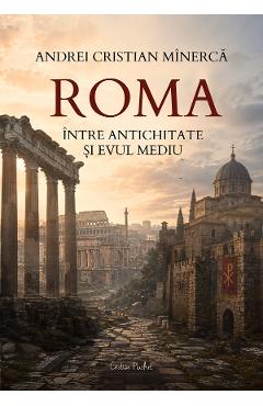Coperta cărții 'Roma, între antichitate și Evul Mediu - Andrei Cristian Mînerca'